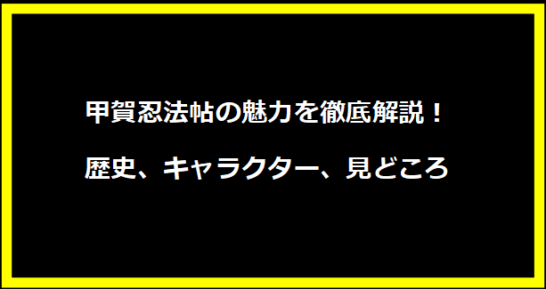 甲賀忍法帖の魅力を徹底解説！歴史、キャラクター、見どころ