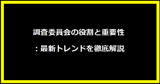 調査委員会の役割と重要性：最新トレンドを徹底解説