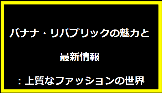 バナナ・リパブリックの魅力と最新情報：上質なファッションの世界