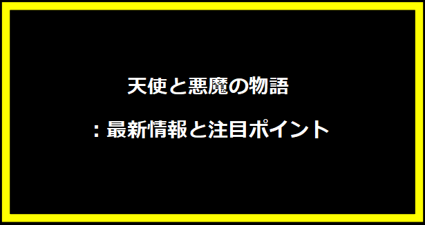 天使と悪魔の物語：最新情報と注目ポイント