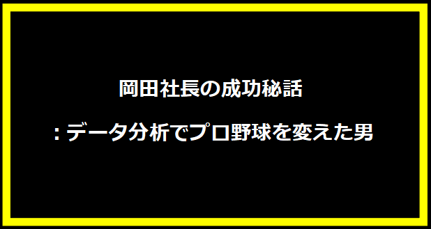 岡田社長の成功秘話：データ分析でプロ野球を変えた男