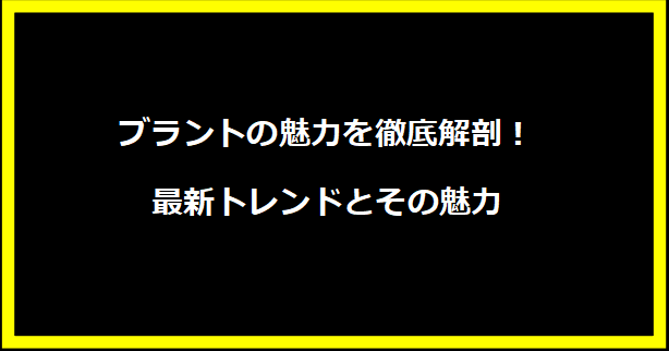 ブラントの魅力を徹底解剖！最新トレンドとその魅力