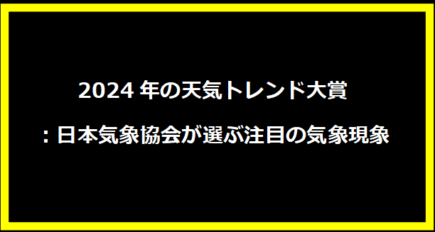 2024年の天気トレンド大賞：日本気象協会が選ぶ注目の気象現象