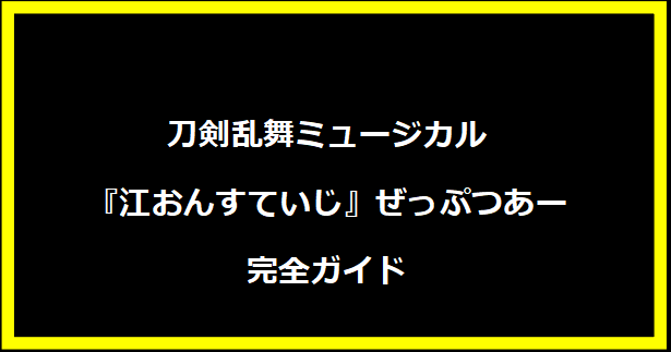 刀剣乱舞ミュージカル『江おんすていじ』ぜっぷつあー完全ガイド