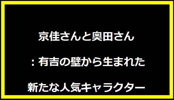 京佳さんと奥田さん：有吉の壁から生まれた新たな人気キャラクター