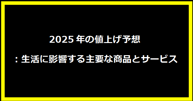 2025年の値上げ予想：生活に影響する主要な商品とサービス