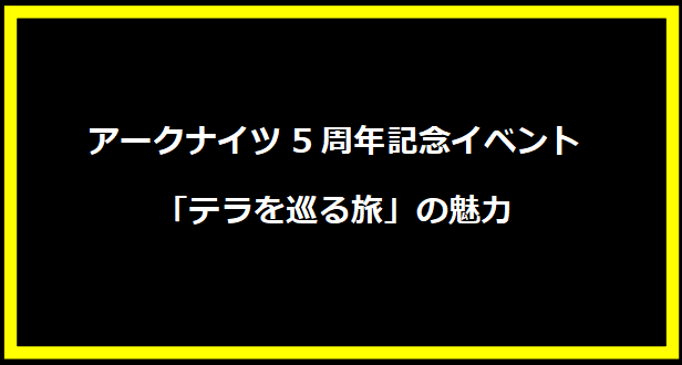 アークナイツ5周年記念イベント「テラを巡る旅」の魅力