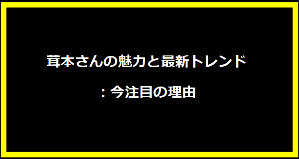 茸本さんの魅力と最新トレンド：今注目の理由