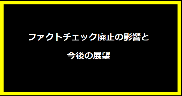 ファクトチェック廃止の影響と今後の展望