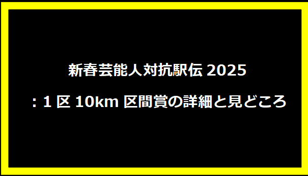 新春芸能人対抗駅伝2025：1区10km区間賞の詳細と見どころ