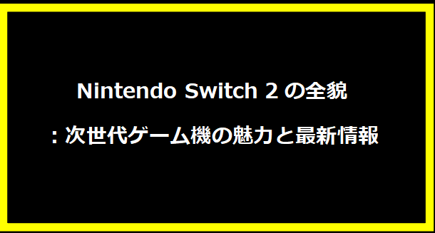 Nintendo Switch 2の全貌：次世代ゲーム機の魅力と最新情報