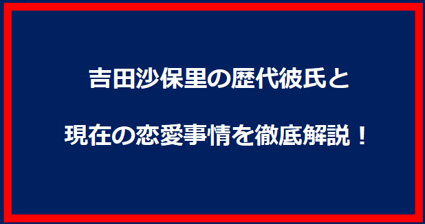 吉田沙保里の歴代彼氏と現在の恋愛事情を徹底解説！