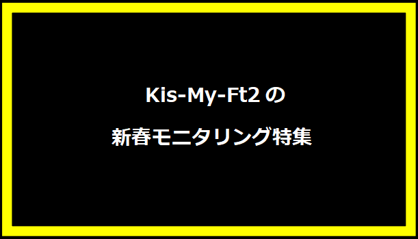 Kis-My-Ft2の新春モニタリング特集