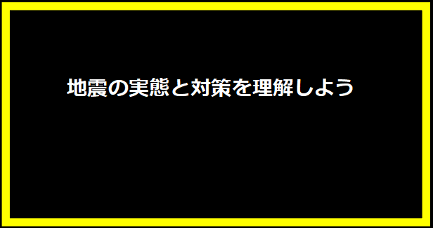 地震の実態と対策を理解しよう