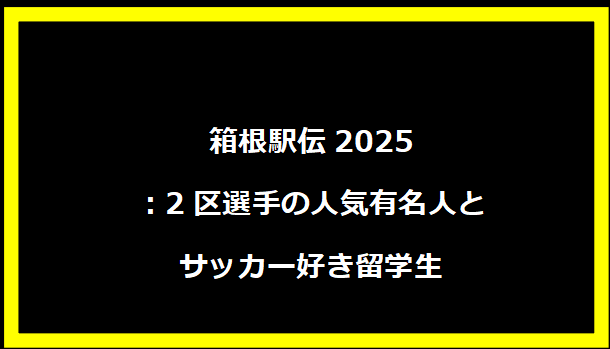 箱根駅伝2025：2区選手の人気有名人とサッカー好き留学生