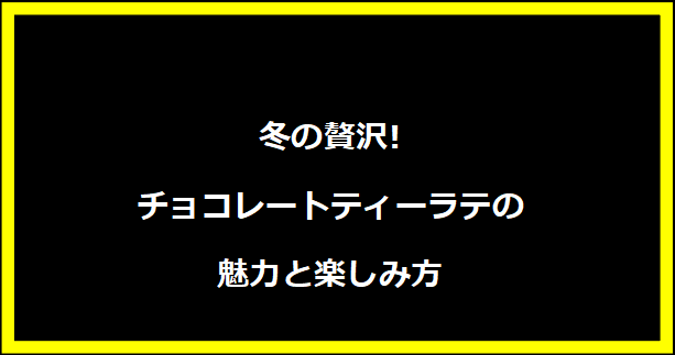 冬の贅沢!チョコレートティーラテの魅力と楽しみ方