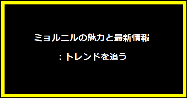 ミョルニルの魅力と最新情報：トレンドを追う