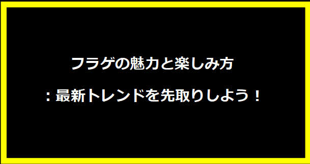 フラゲの魅力と楽しみ方：最新トレンドを先取りしよう！