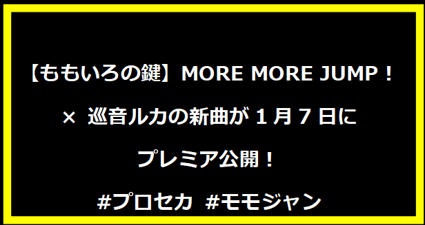 【ももいろの鍵】MORE MORE JUMP！ × 巡音ルカの新曲が1月7日にプレミア公開！#プロセカ #モモジャン