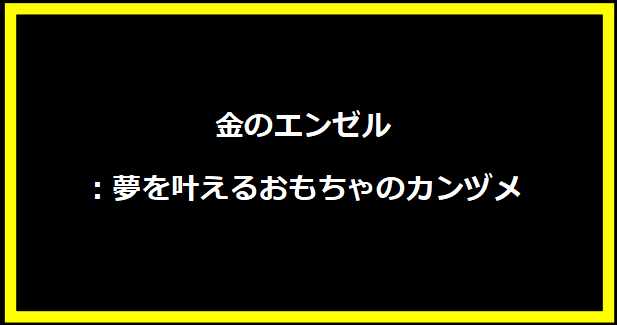 金のエンゼル：夢を叶えるおもちゃのカンヅメ