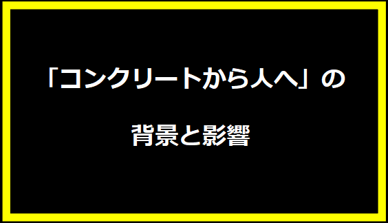 「コンクリートから人へ」の背景と影響