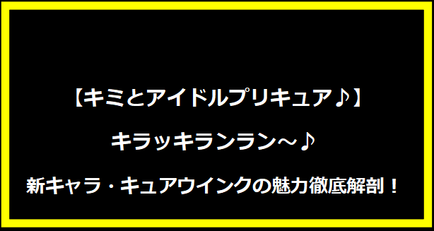  【キミとアイドルプリキュア♪】キラッキランラン～♪ 新キャラ・キュアウインクの魅力徹底解剖！