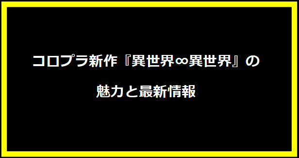 コロプラ新作『異世界∞異世界』の魅力と最新情報