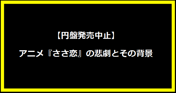 【円盤発売中止】アニメ『ささ恋』の悲劇とその背景