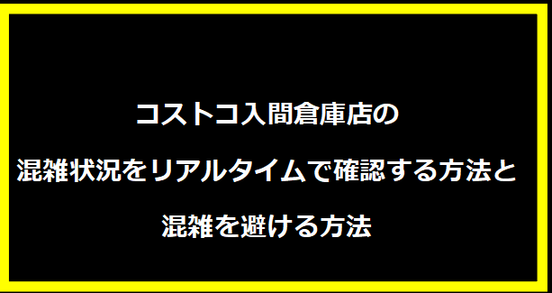 コストコ入間倉庫店の混雑状況をリアルタイムで確認する方法と混雑を避ける方法