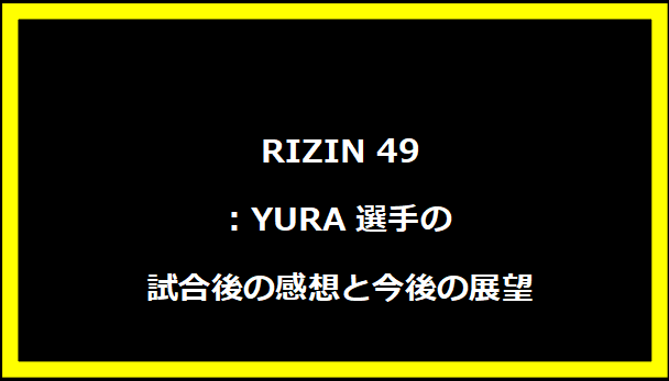 RIZIN 49: YURA選手の試合後の感想と今後の展望