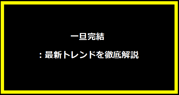 一旦完結：最新トレンドを徹底解説