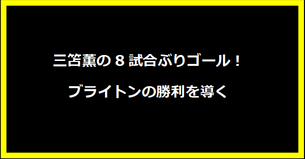 三笘薫の8試合ぶりゴール！ブライトンの勝利を導く