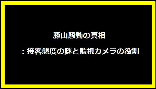 豚山騒動の真相：接客態度の謎と監視カメラの役割