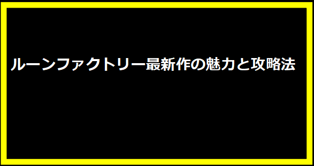 ルーンファクトリー最新作の魅力と攻略法