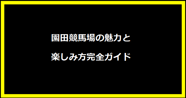 園田競馬場の魅力と楽しみ方完全ガイド