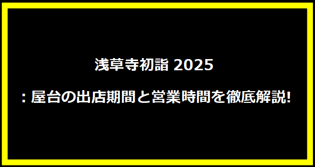 浅草寺初詣2025：屋台の出店期間と営業時間を徹底解説!