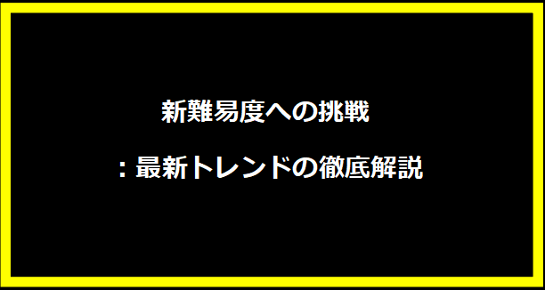 新難易度への挑戦：最新トレンドの徹底解説