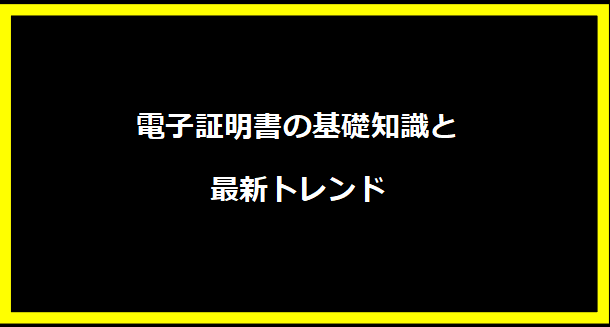 電子証明書の基礎知識と最新トレンド