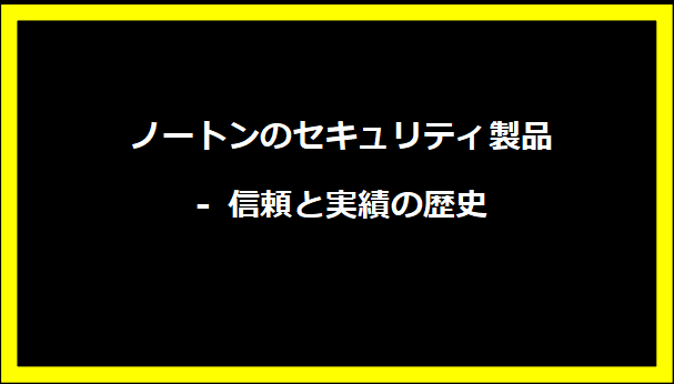 ノートンのセキュリティ製品 - 信頼と実績の歴史