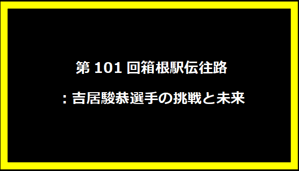 第101回箱根駅伝往路：吉居駿恭選手の挑戦と未来