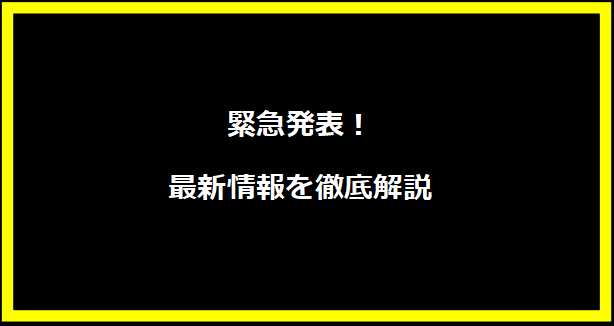 緊急発表！最新情報を徹底解説