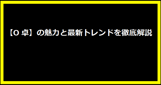 【O卓】の魅力と最新トレンドを徹底解説