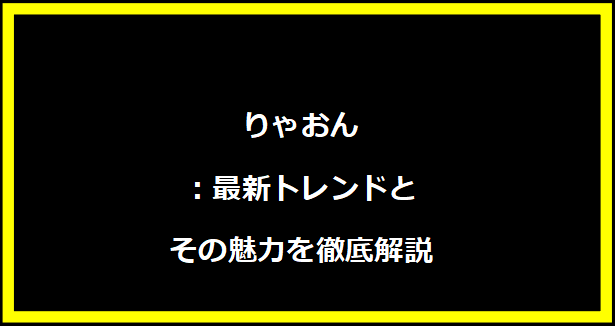 りゃおん：最新トレンドとその魅力を徹底解説