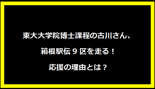 東大大学院博士課程の古川さん、箱根駅伝9区を走る！応援の理由とは？