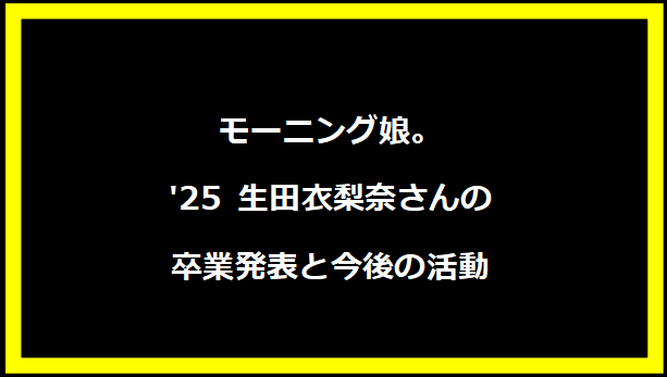 モーニング娘。'25 生田衣梨奈さんの卒業発表と今後の活動