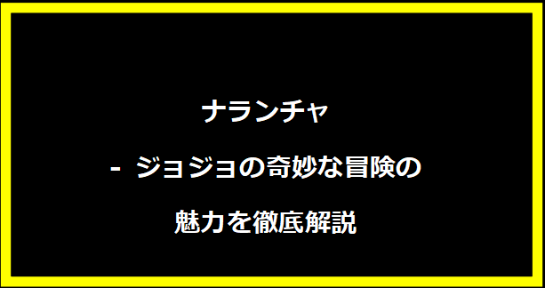 ナランチャ - ジョジョの奇妙な冒険の魅力を徹底解説