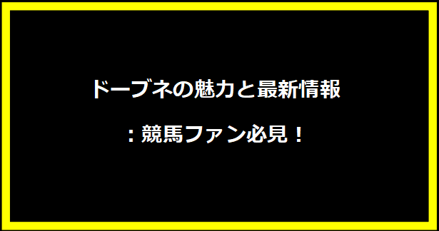 ドーブネの魅力と最新情報：競馬ファン必見！