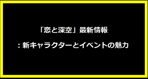 「恋と深空」最新情報：新キャラクターとイベントの魅力