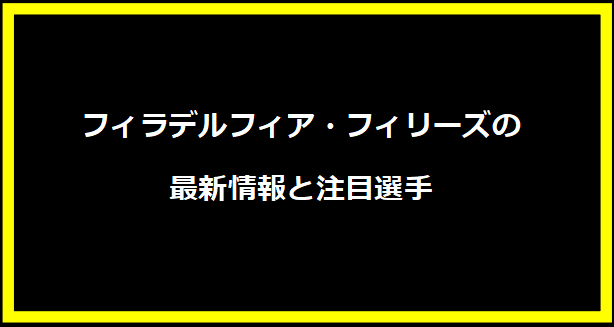 フィラデルフィア・フィリーズの最新情報と注目選手