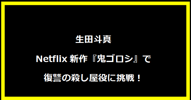 生田斗真、Netflix新作『鬼ゴロシ』で復讐の殺し屋役に挑戦！